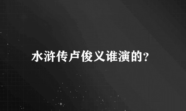 水浒传卢俊义谁演的？