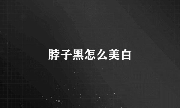 脖子黑怎么美白