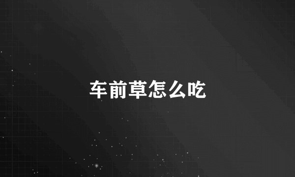 车前草怎么吃