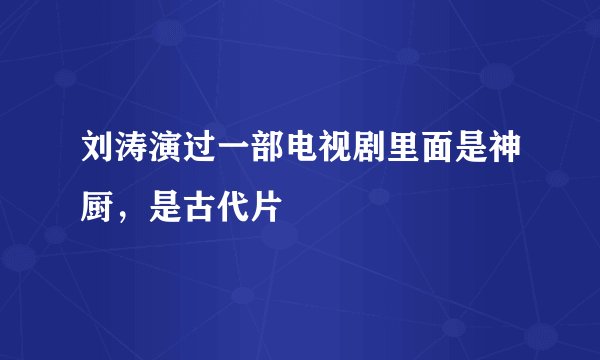 刘涛演过一部电视剧里面是神厨，是古代片