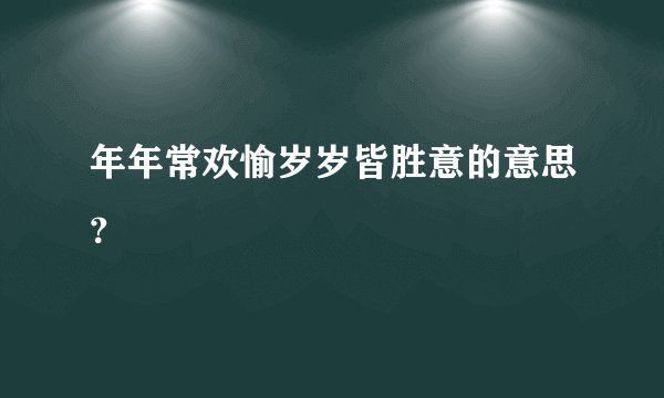 年年常欢愉岁岁皆胜意的意思？