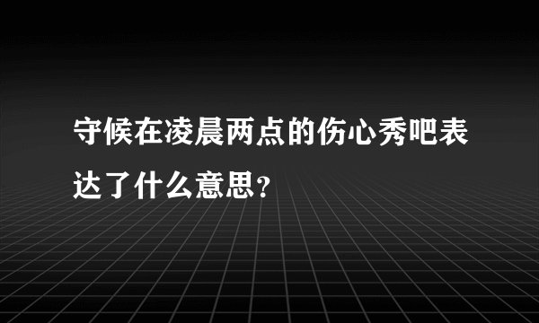 守候在凌晨两点的伤心秀吧表达了什么意思?