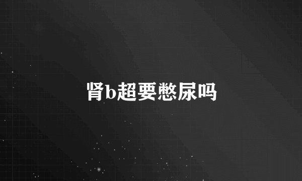 肾b超要憋尿吗
