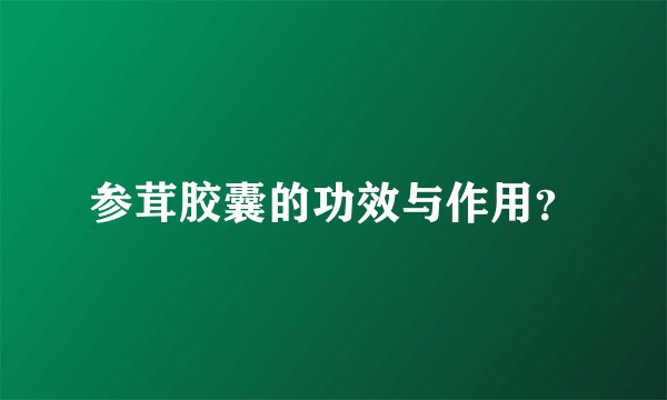 参茸胶囊的功效与作用？