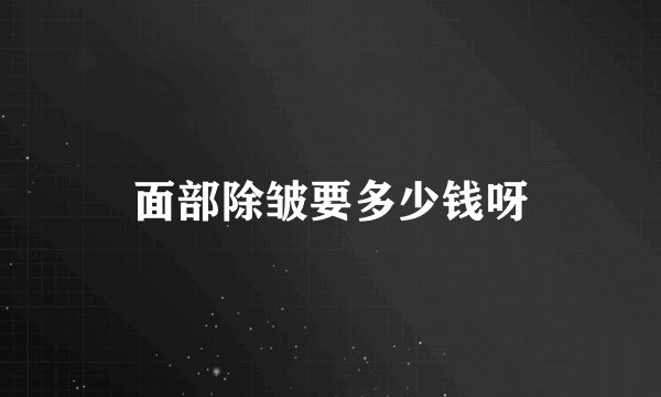 面部除皱要多少钱呀