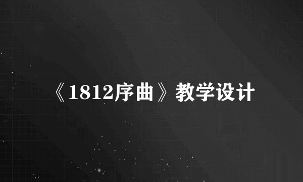 《1812序曲》教学设计