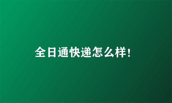 全日通快递怎么样！