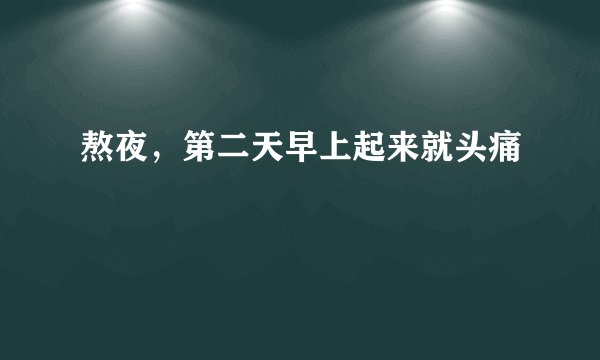 熬夜，第二天早上起来就头痛