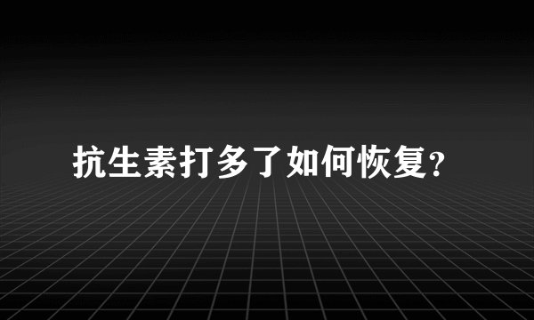 抗生素打多了如何恢复？