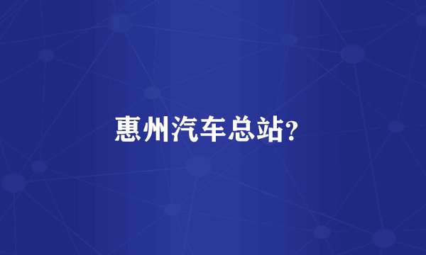 惠州汽车总站？