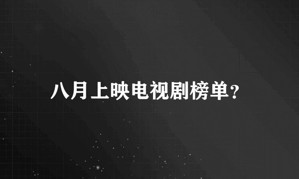 八月上映电视剧榜单？