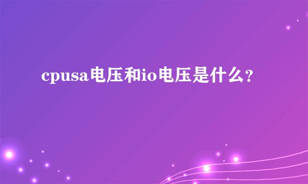 cpusa电压和io电压是什么？