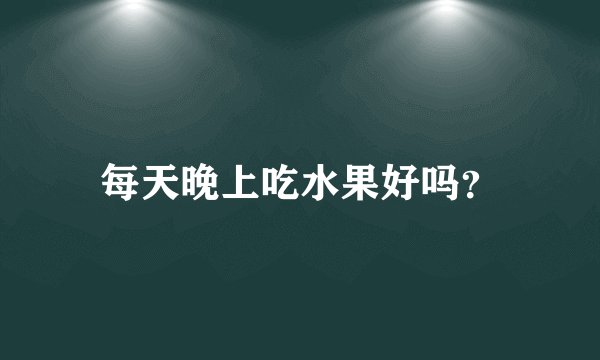 每天晚上吃水果好吗？