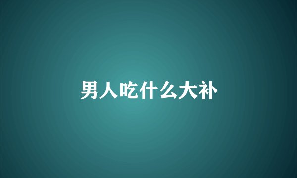 男人吃什么大补