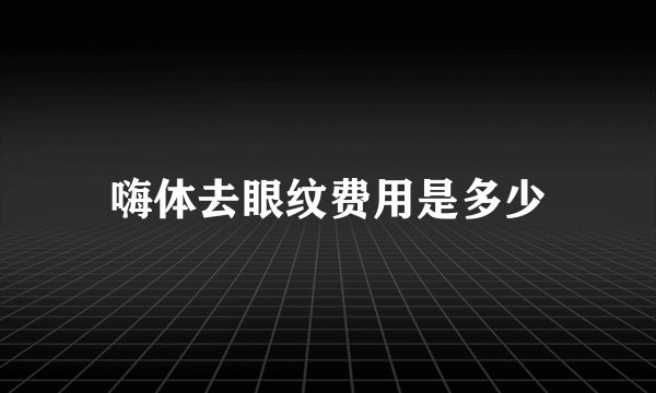 嗨体去眼纹费用是多少