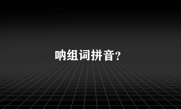 呐组词拼音？