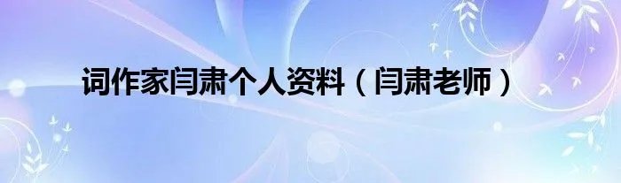 词作家闫肃个人资料（闫肃老师）