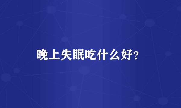 晚上失眠吃什么好?