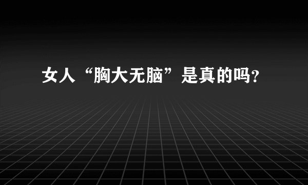 女人“胸大无脑”是真的吗？