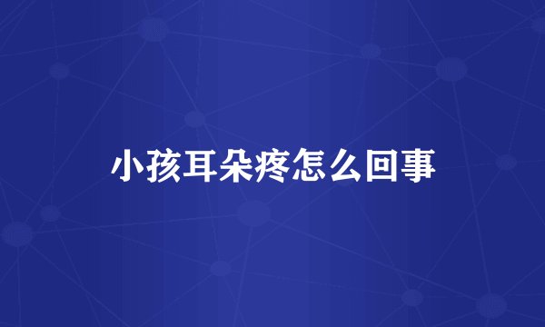 小孩耳朵疼怎么回事