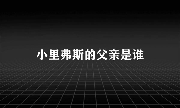 小里弗斯的父亲是谁