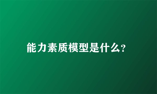 能力素质模型是什么？