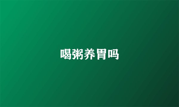 喝粥养胃吗