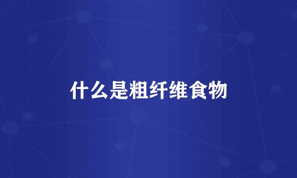 什么是粗纤维食物