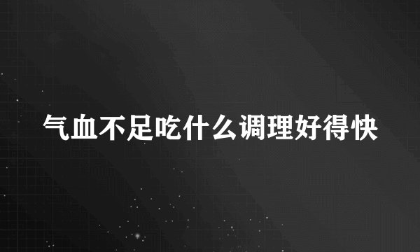 气血不足吃什么调理好得快