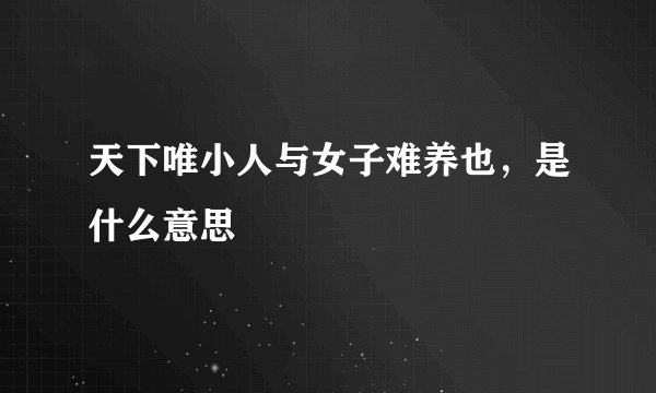 天下唯小人与女子难养也,是什么意思