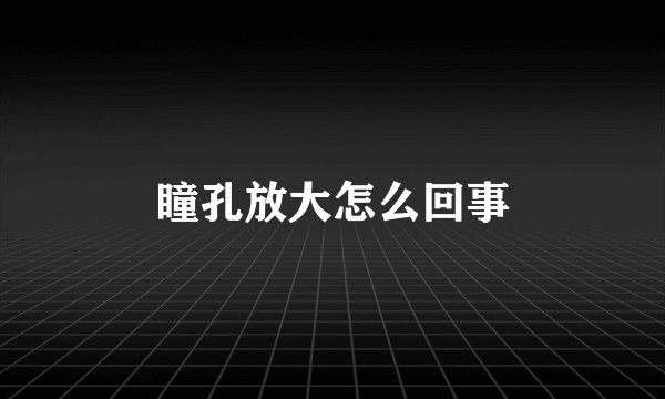 瞳孔放大怎么回事