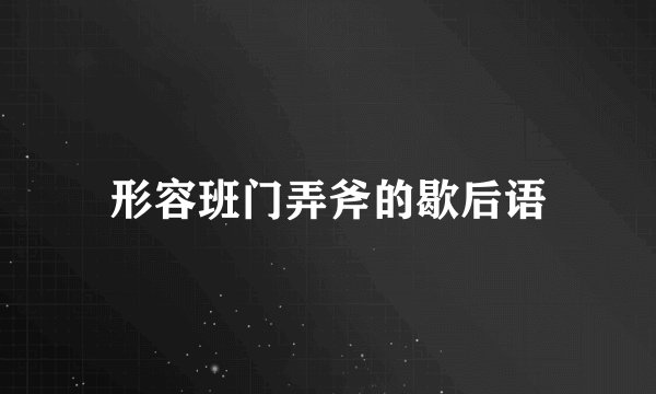 形容班门弄斧的歇后语