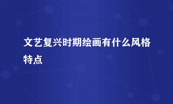 文艺复兴时期绘画有什么风格特点