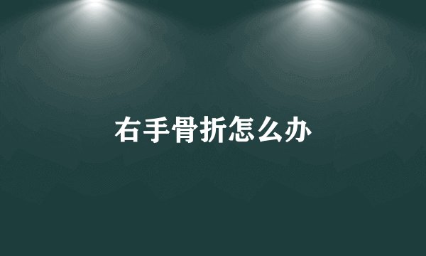 右手骨折怎么办