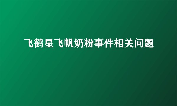 飞鹤星飞帆奶粉事件相关问题