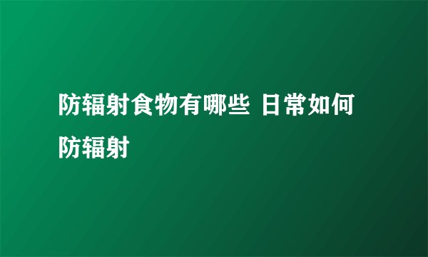 防辐射食物有哪些 日常如何防辐射