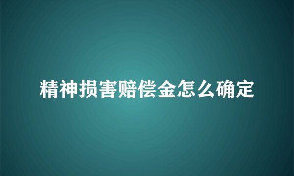 精神损害赔偿金怎么确定