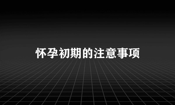 怀孕初期的注意事项