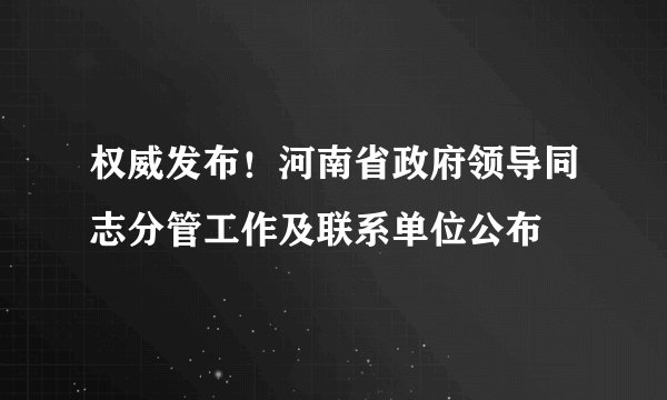 权威发布!河南省政府领导同志分管工作及联系单位公布