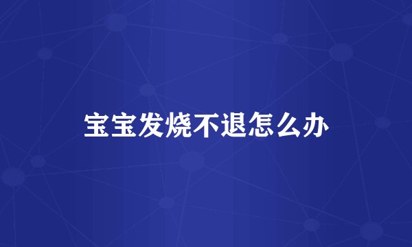 宝宝发烧不退怎么办
