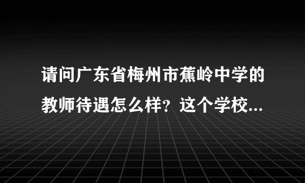 请问广东省梅州市蕉岭中学的教师待遇怎么样?这个学校怎么样?