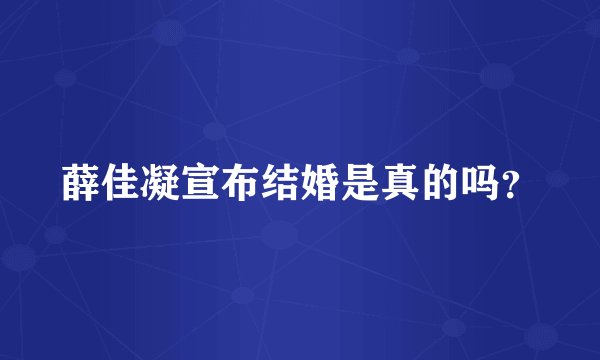 薛佳凝宣布结婚是真的吗？