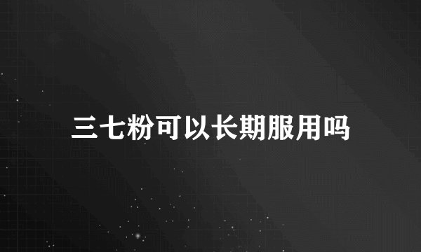 三七粉可以长期服用吗