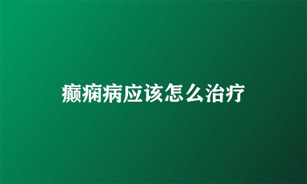 癫痫病应该怎么治疗