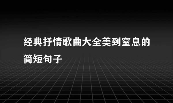 经典抒情歌曲大全美到窒息的简短句子
