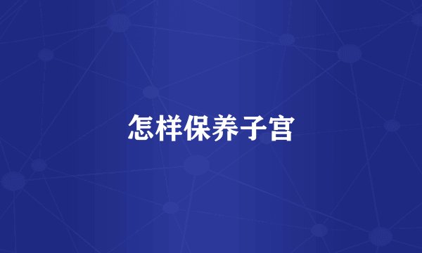 怎样保养子宫