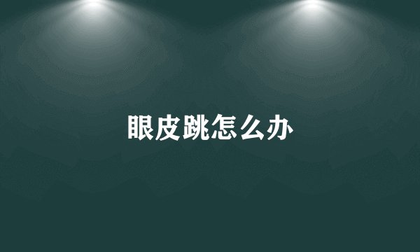 眼皮跳怎么办