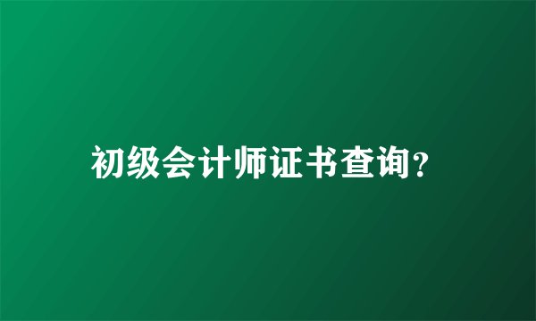 初级会计师证书查询？