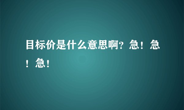 目标价是什么意思啊？急！急！急！