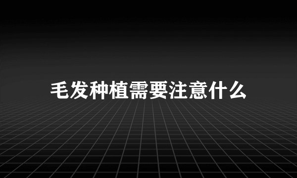 毛发种植需要注意什么